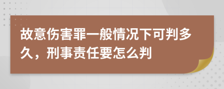 故意傷害罪一般情況下可判多久，刑事責(zé)任要怎么判