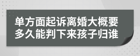 單方面起訴離婚大概要多久能判下來孩子歸誰