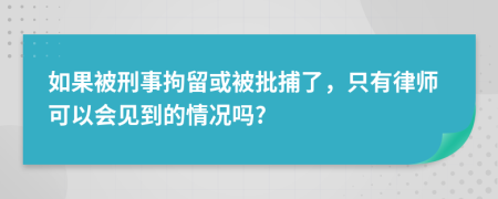 如果被刑事拘留或被批捕了，只有律師可以會(huì)見到的情況嗎?