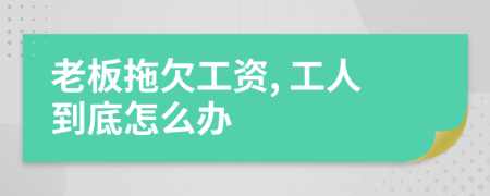 老板拖欠工資, 工人到底怎么辦