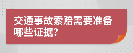 交通事故索賠需要準(zhǔn)備哪些證據(jù)？