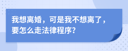 我想離婚，可是我不想離了，要怎么走法律程序？