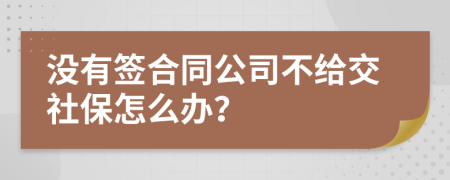 沒有簽合同公司不給交社保怎么辦？