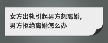 女方出軌引起男方想離婚, 男方拒絕離婚怎么辦