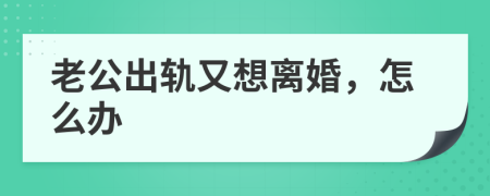老公出軌又想離婚，怎么辦