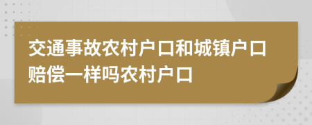 交通事故農(nóng)村戶口和城鎮(zhèn)戶口賠償一樣嗎農(nóng)村戶口