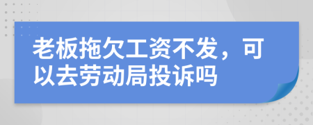 老板拖欠工資不發(fā)，可以去勞動局投訴嗎