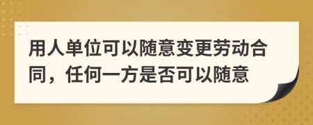 用人單位可以隨意變更勞動合同，任何一方是否可以隨意
