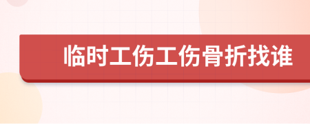臨時(shí)工傷工傷骨折找誰(shuí)