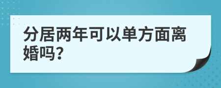 分居兩年可以單方面離婚嗎？