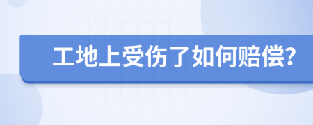 工地上受傷了如何賠償？