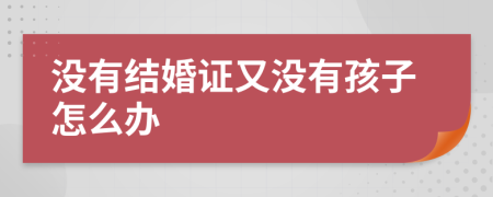 沒有結(jié)婚證又沒有孩子怎么辦