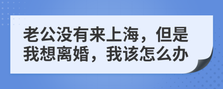 老公沒有來上海，但是我想離婚，我該怎么辦