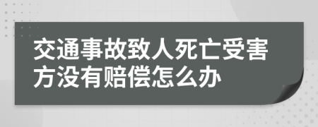 交通事故致人死亡受害方?jīng)]有賠償怎么辦