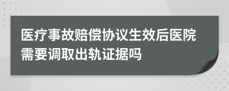 醫(yī)療事故賠償協(xié)議生效后醫(yī)院需要調(diào)取出軌證據(jù)嗎
