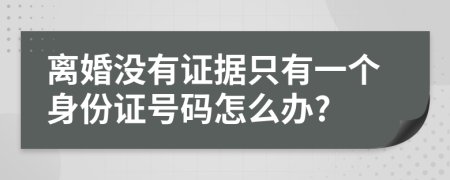 離婚沒有證據(jù)只有一個身份證號碼怎么辦?