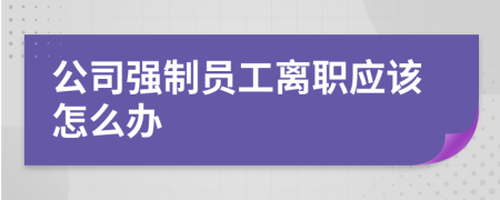 公司強制員工離職應該怎么辦
