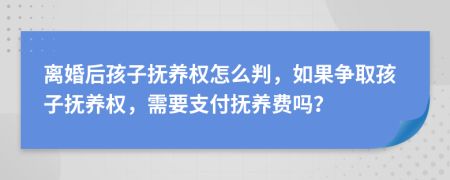 離婚后孩子撫養(yǎng)權(quán)怎么判，如果爭(zhēng)取孩子撫養(yǎng)權(quán)，需要支付撫養(yǎng)費(fèi)嗎？