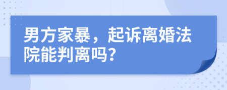 男方家暴，起訴離婚法院能判離嗎？