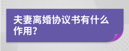 夫妻離婚協(xié)議書有什么作用？