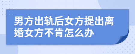 男方出軌后女方提出離婚女方不肯怎么辦