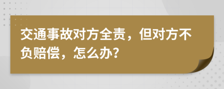 交通事故對方全責，但對方不負賠償，怎么辦？