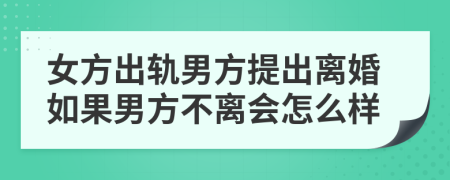 女方出軌男方提出離婚如果男方不離會(huì)怎么樣