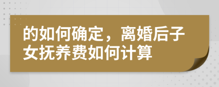 的如何確定，離婚后子女撫養(yǎng)費(fèi)如何計(jì)算