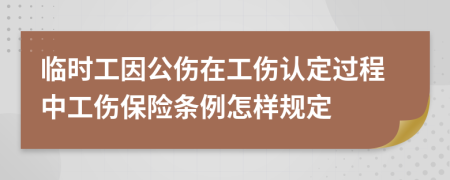 臨時工因公傷在工傷認定過程中工傷保險條例怎樣規(guī)定