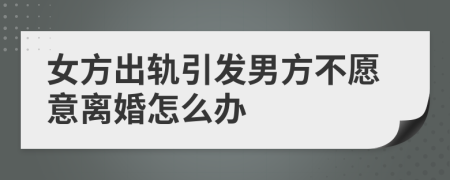 女方出軌引發(fā)男方不愿意離婚怎么辦