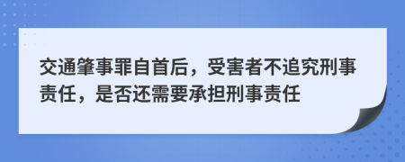 交通肇事罪自首后，受害者不追究刑事責(zé)任，是否還需要承擔(dān)刑事責(zé)任