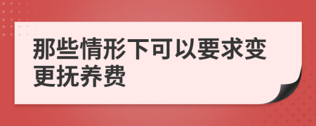 那些情形下可以要求變更撫養(yǎng)費
