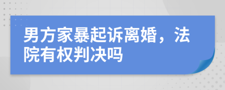 男方家暴起訴離婚，法院有權(quán)判決嗎