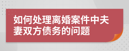 如何處理離婚案件中夫妻雙方債務的問題