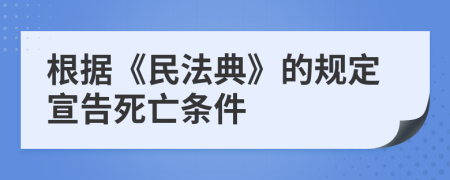 根據(jù)《民法典》的規(guī)定宣告死亡條件