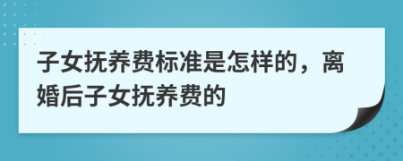 子女撫養(yǎng)費(fèi)標(biāo)準(zhǔn)是怎樣的，離婚后子女撫養(yǎng)費(fèi)的