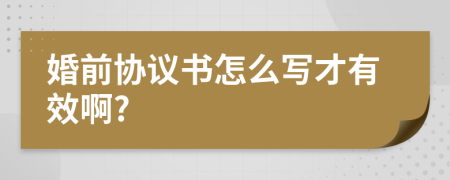 婚前協(xié)議書怎么寫才有效啊?