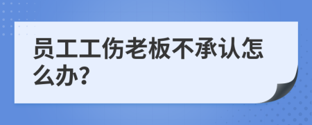 員工工傷老板不承認(rèn)怎么辦？