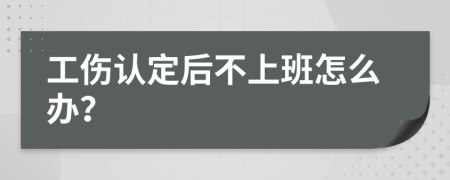 工傷認(rèn)定后不上班怎么辦？