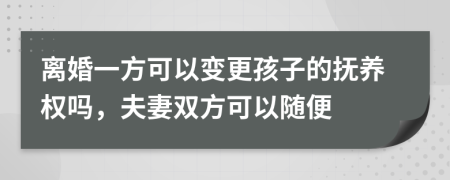 離婚一方可以變更孩子的撫養(yǎng)權(quán)嗎,夫妻雙方可以隨便