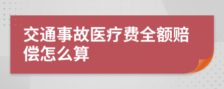 交通事故醫(yī)療費全額賠償怎么算