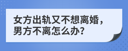 女方出軌又不想離婚，男方不離怎么辦？