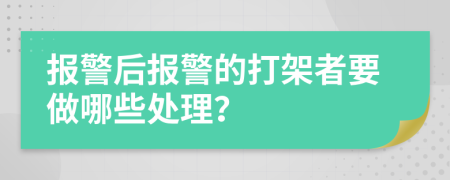 報警后報警的打架者要做哪些處理？