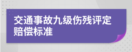 交通事故九級傷殘?jiān)u定賠償標(biāo)準(zhǔn)
