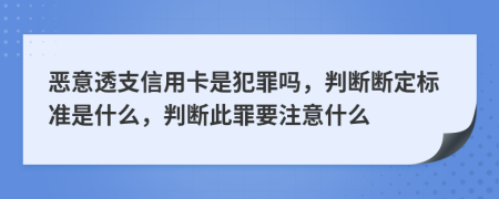 惡意透支信用卡是犯罪嗎，判斷斷定標(biāo)準(zhǔn)是什么，判斷此罪要注意什么