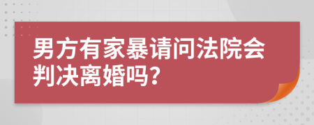 男方有家暴請問法院會判決離婚嗎？