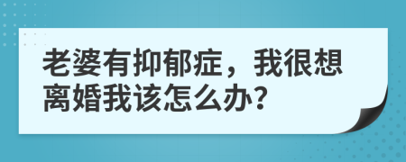 老婆有抑郁癥，我很想離婚我該怎么辦？