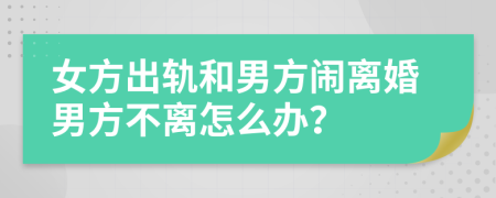 女方出軌和男方鬧離婚男方不離怎么辦？