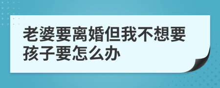 老婆要離婚但我不想要孩子要怎么辦