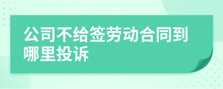 公司不給簽勞動合同到哪里投訴
